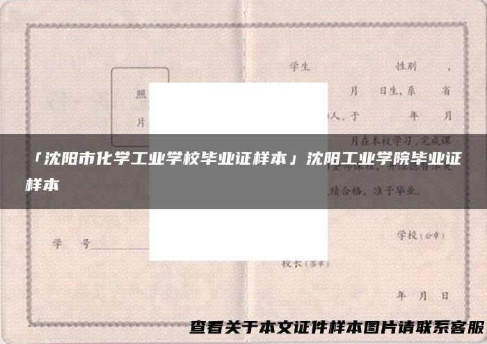 「沈阳市化学工业学校毕业证样本」沈阳工业学院毕业证样本