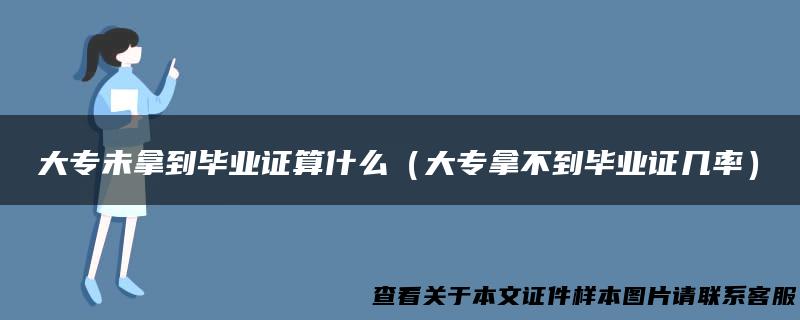 大专未拿到毕业证算什么（大专拿不到毕业证几率）