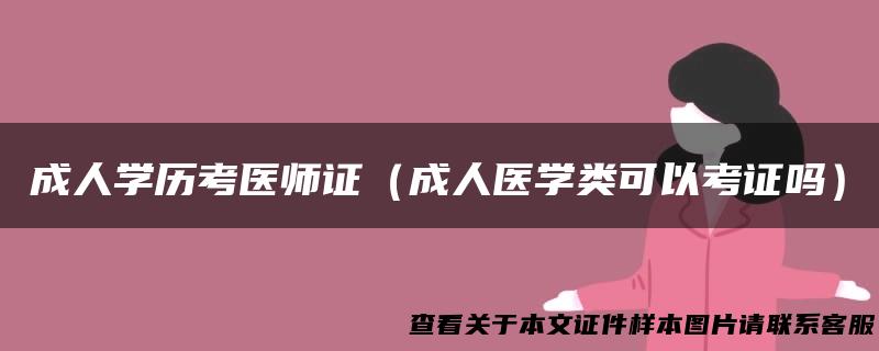 成人学历考医师证（成人医学类可以考证吗）