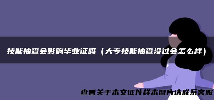 技能抽查会影响毕业证吗（大专技能抽查没过会怎么样）