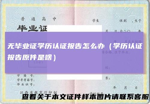 无毕业证学历认证报告怎么办（学历认证报告原件是啥）