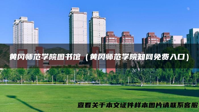 黄冈师范学院图书馆（黄冈师范学院知网免费入口）