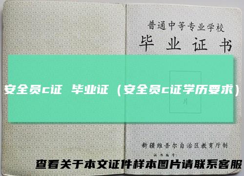 安全员c证 毕业证（安全员c证学历要求）