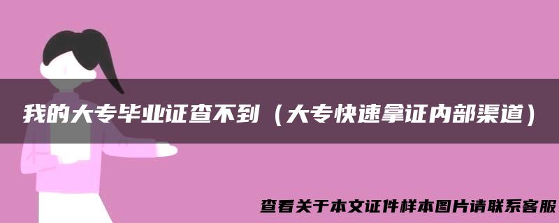 我的大专毕业证查不到（大专快速拿证内部渠道）