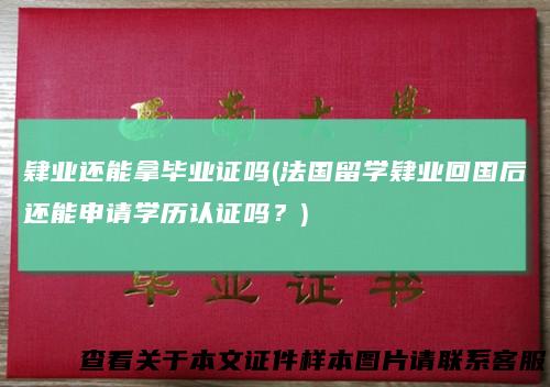 肄业还能拿毕业证吗(法国留学肄业回国后还能申请学历认证吗？)