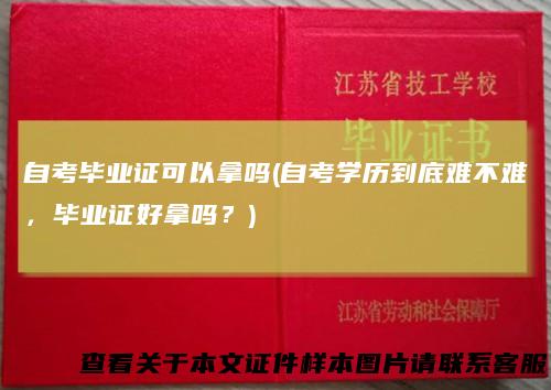 自考毕业证可以拿吗(自考学历到底难不难，毕业证好拿吗？)