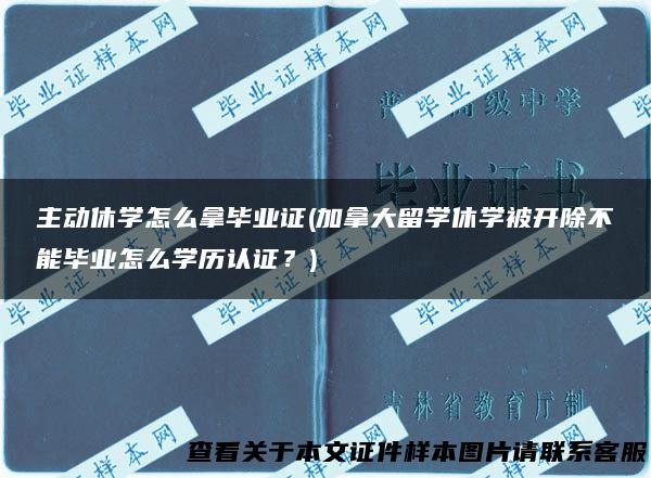 主动休学怎么拿毕业证(加拿大留学休学被开除不能毕业怎么学历认证？)