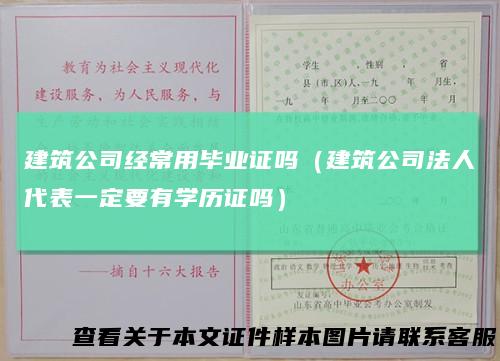 建筑公司经常用毕业证吗（建筑公司法人代表一定要有学历证吗）