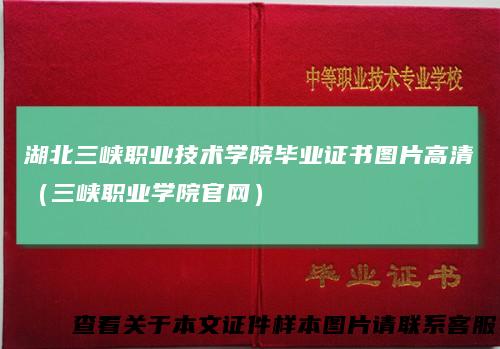 湖北三峡职业技术学院毕业证书图片高清（三峡职业学院官网）