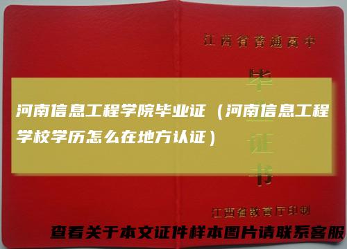 河南信息工程学院毕业证（河南信息工程学校学历怎么在地方认证）