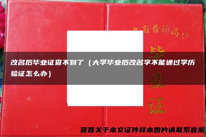 改名后毕业证查不到了（大学毕业后改名字不能通过学历验证怎么办）