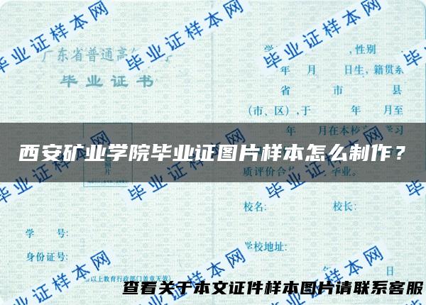 西安矿业学院毕业证图片样本怎么制作？