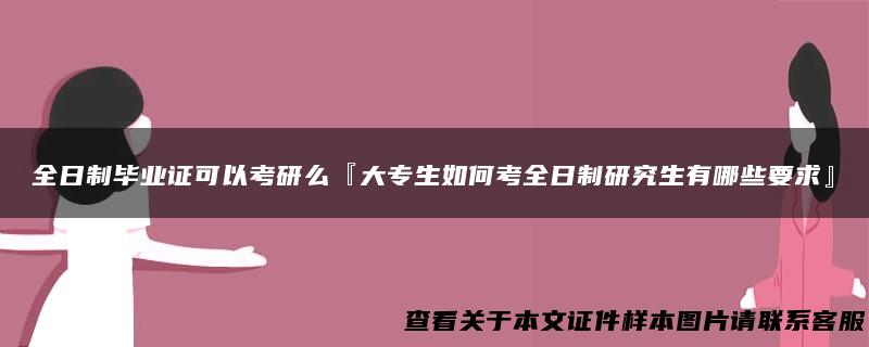 全日制毕业证可以考研么『大专生如何考全日制研究生有哪些要求』