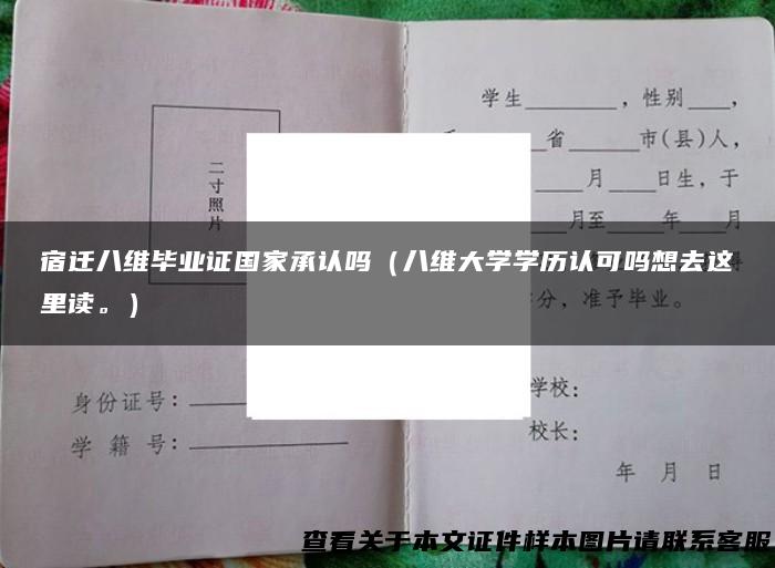 宿迁八维毕业证国家承认吗（八维大学学历认可吗想去这里读。）