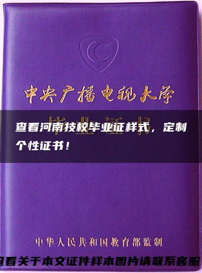 查看河南技校毕业证样式，定制个性证书！