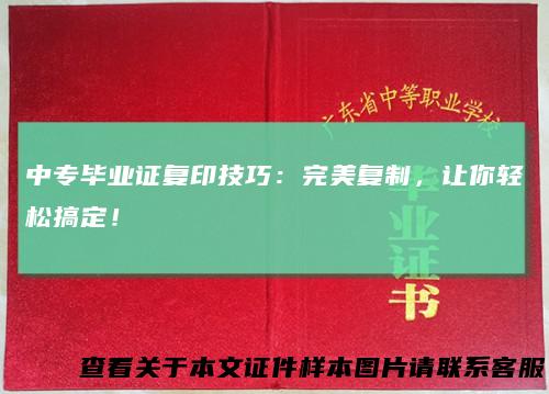 中专毕业证复印技巧：完美复制，让你轻松搞定！