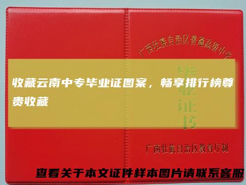 收藏云南中专毕业证图案，畅享排行榜尊贵收藏