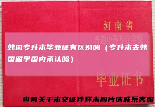 韩国专升本毕业证有区别吗（专升本去韩国留学国内承认吗）