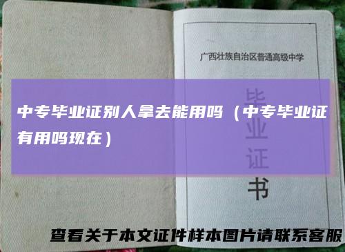 中专毕业证别人拿去能用吗（中专毕业证有用吗现在）