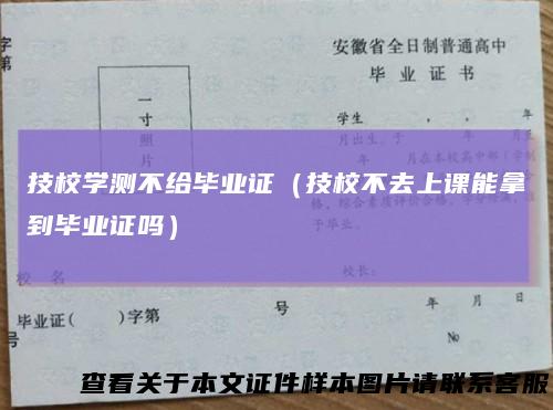 技校学测不给毕业证（技校不去上课能拿到毕业证吗）