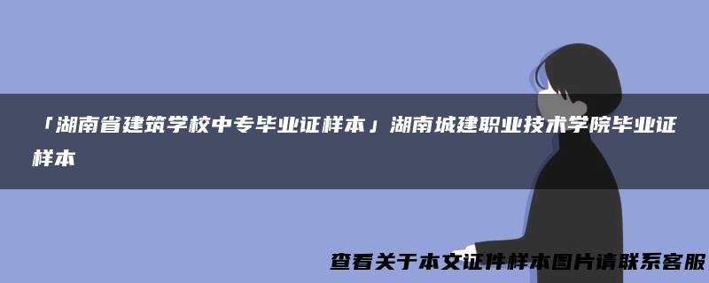 「湖南省建筑学校中专毕业证样本」湖南城建职业技术学院毕业证样本