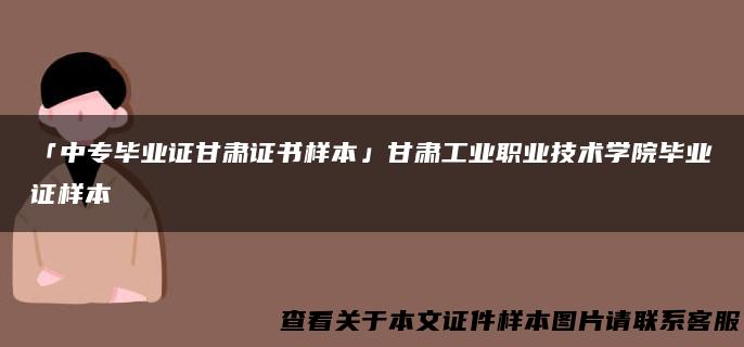 「中专毕业证甘肃证书样本」甘肃工业职业技术学院毕业证样本