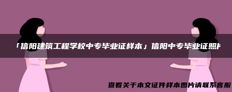 「信阳建筑工程学校中专毕业证样本」信阳中专毕业证照片