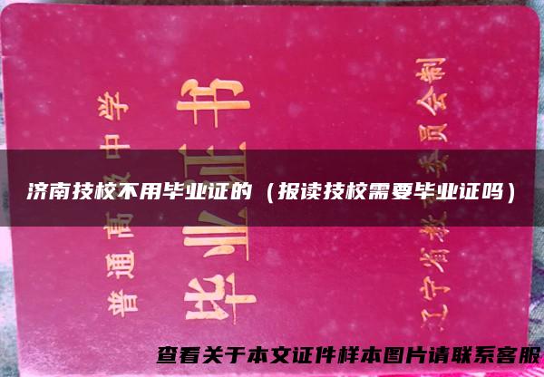 济南技校不用毕业证的（报读技校需要毕业证吗）