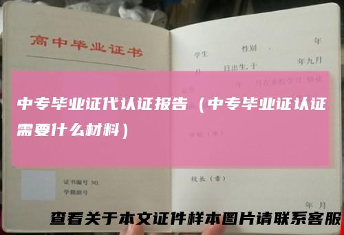 中专毕业证代认证报告（中专毕业证认证需要什么材料）