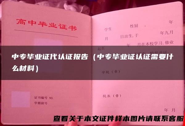 中专毕业证代认证报告（中专毕业证认证需要什么材料）