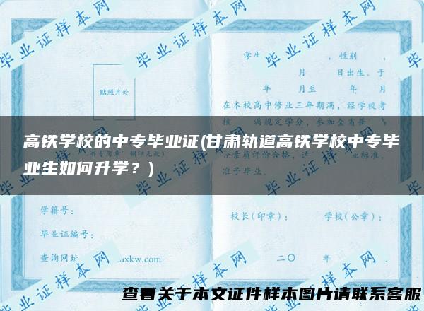 高铁学校的中专毕业证(甘肃轨道高铁学校中专毕业生如何升学？)