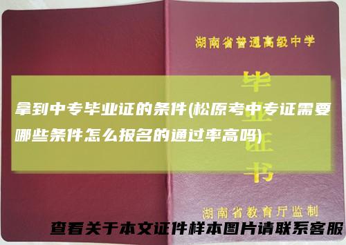 拿到中专毕业证的条件(松原考中专证需要哪些条件怎么报名的通过率高吗)