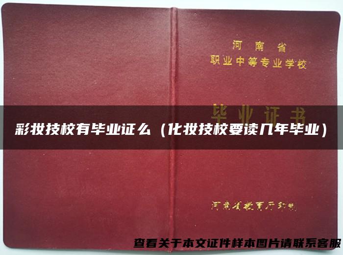 彩妆技校有毕业证么（化妆技校要读几年毕业）