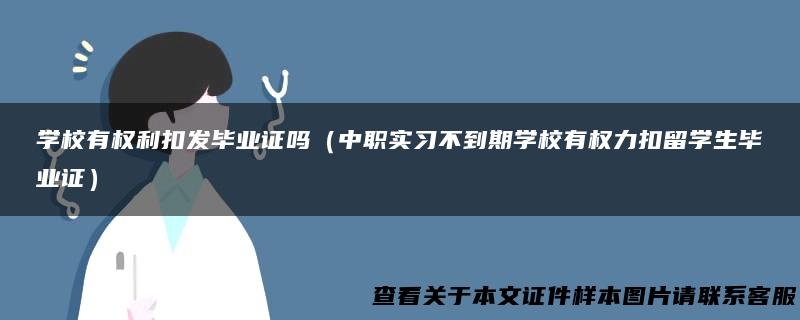 学校有权利扣发毕业证吗（中职实习不到期学校有权力扣留学生毕业证）