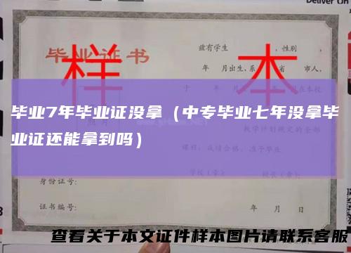 毕业7年毕业证没拿（中专毕业七年没拿毕业证还能拿到吗）