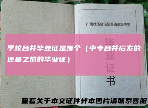 学校合并毕业证是哪个（中专合并后发的还是之前的毕业证）