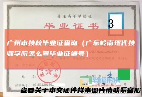 广州市技校毕业证查询（广东岭南现代技师学院怎么查毕业证编号）