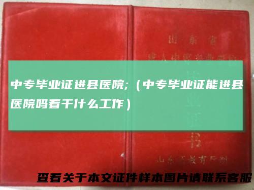 中专毕业证进县医院;（中专毕业证能进县医院吗看干什么工作）