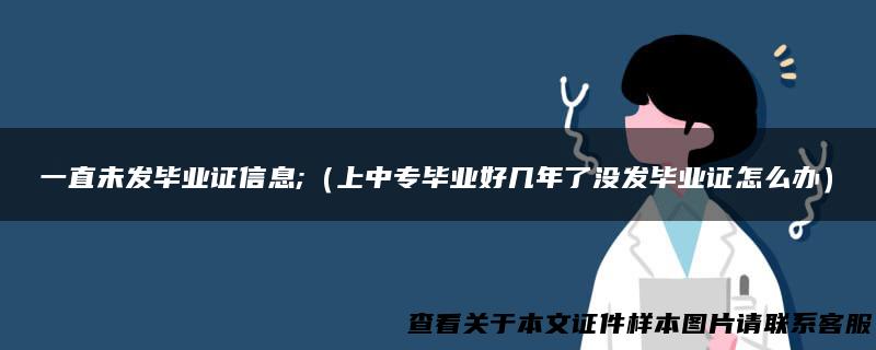 一直未发毕业证信息;（上中专毕业好几年了没发毕业证怎么办）