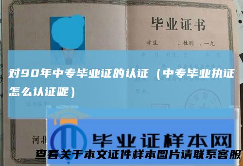 对90年中专毕业证的认证（中专毕业执证怎么认证呢）