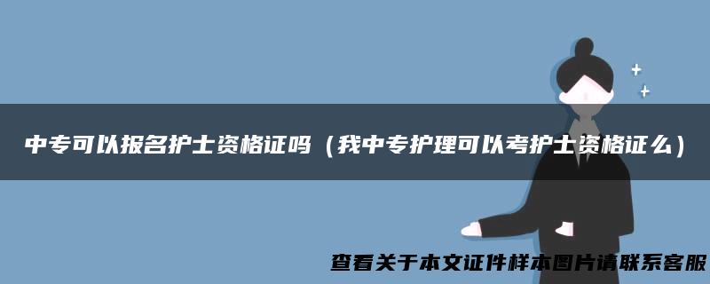 中专可以报名护士资格证吗（我中专护理可以考护士资格证么）