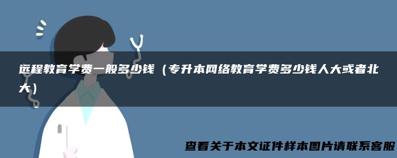 远程教育学费一般多少钱（专升本网络教育学费多少钱人大或者北大）