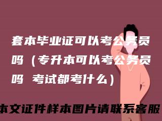 套本毕业证可以考公务员吗（专升本可以考公务员吗 考试都考什么）