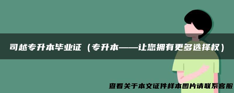 司越专升本毕业证（专升本——让您拥有更多选择权）