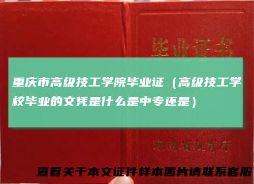 重庆市高级技工学院毕业证（高级技工学校毕业的文凭是什么是中专还是）