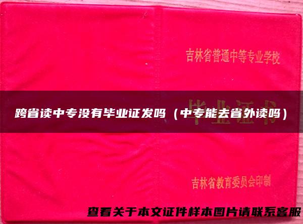 跨省读中专没有毕业证发吗（中专能去省外读吗）