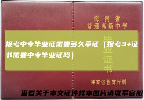 报考中专毕业证需要多久拿证（报考3+证书需要中专毕业证吗）