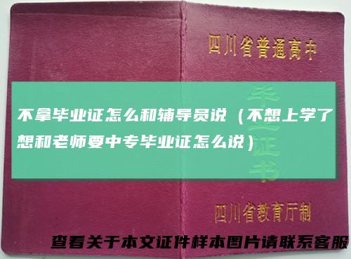 不拿毕业证怎么和辅导员说（不想上学了想和老师要中专毕业证怎么说）