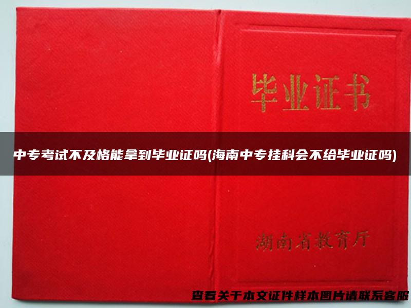 中专考试不及格能拿到毕业证吗(海南中专挂科会不给毕业证吗)