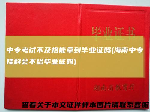 中专考试不及格能拿到毕业证吗(海南中专挂科会不给毕业证吗)